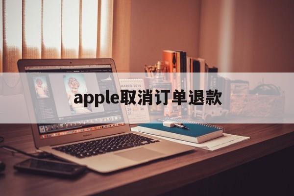 apple取消订单退款(applestore取消订单退款)