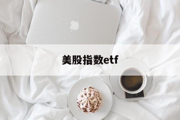 美股指数etf(美股指数etf套利)