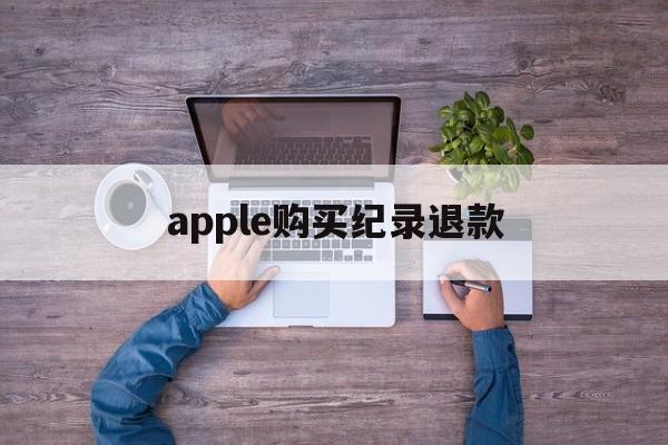 apple购买纪录退款(iphone购买记录退款)