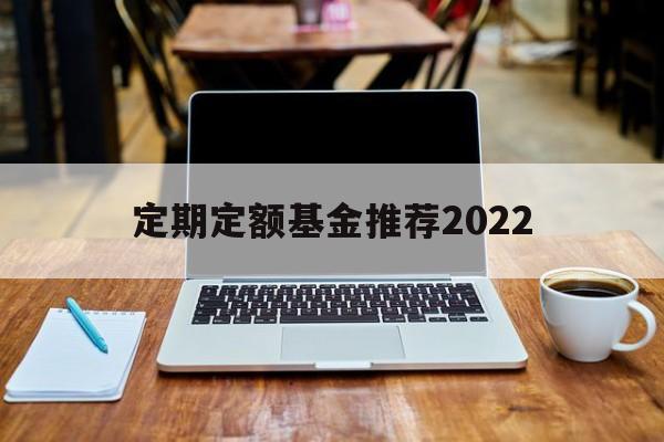 定期定额基金推荐2022(定期定额投资基金应该注意哪些问题?)