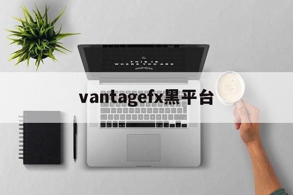 包含vantagefx黑平台的词条