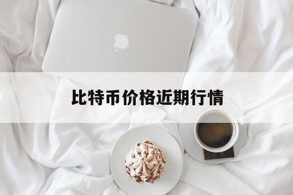 比特币价格近期行情(比特币价格近期行情走势图)